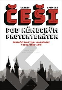 Kniha: Češi pod německým protektorátem - Okupační politika, kolaborace a odboj 1939–1945 - Detlef Brandes
