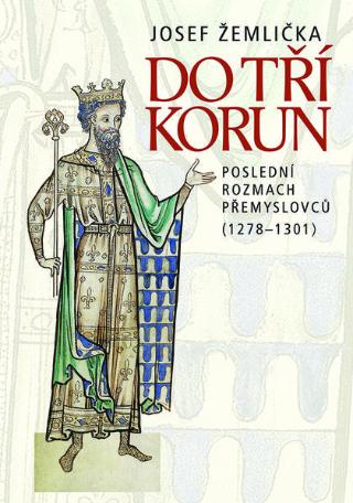 Kniha: Do tří korun - Poslední rozmach Přemyslovců (1278—1301) - Josef Žemlička