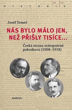 Kniha: Nás bylo málo jen, než přišly tisíce... - Česká strana státoprávně pokroková (1908-1918) - 1. vydanie - Josef Tomeš