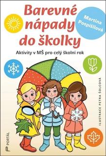 Kniha: Barevné nápady do školky - Aktivity v MŠ pro celý školní rok - Martina Pospíšilová; Petra Šolcová