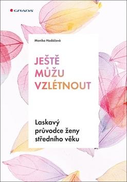 Kniha: Ještě můžu vzlétnout - Laskavý průvodce ženy středního věku - 1. vydanie - Monika Hodáčová