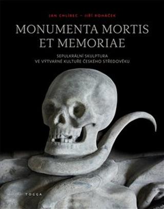 Kniha: Monumenta mortis et memoriae - Sepulkrální skulptura ve výtvarné kultuře českého středověku - Jan Chlíbec, Jiří Roháček