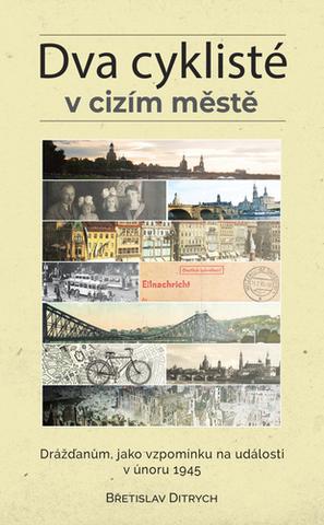 Kniha: Dva cyklisté v cizím městě - Drážďanům, jako vzpomínku na události v únoru 1945 - 1. vydanie - Břetislav Ditrych