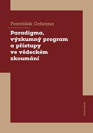 Kniha: Paradigma, výzkumný program a přístupy ve vědeckém zkoumání - František Ochrana