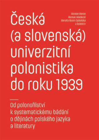 Kniha: Česká (a slovenská) univerzitní polonistika do roku 1939 - Od polonofilství k systematickému bádání o dějinách polského jazyka a literatury - Roman Baron