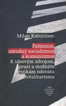 Kniha: Fašizmus, národný socializmus a komunizmus - K ideovým zdrojom, praxi a možným rizikám návratu totalitarizmu - Milan Katuninec