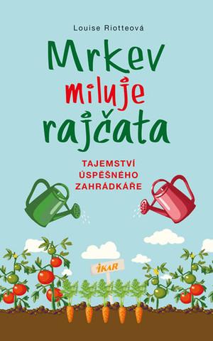 Kniha: Mrkev miluje rajčata - Tajemství úspěšného zahrádkáře - Louise Riotteová