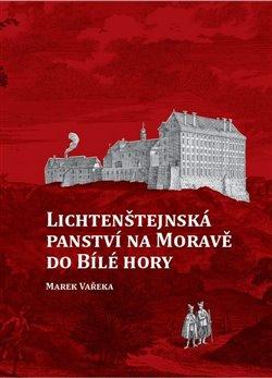 Kniha: Lichtenštejnská panství na Moravě do Bílé hory - Marek Vařeka