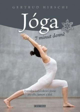 Kniha: Jóga 7 minut denně - Pozvolná každodenní praxe pro sílu, jasnost a klid - 1. vydanie - Gertrud Hirschi