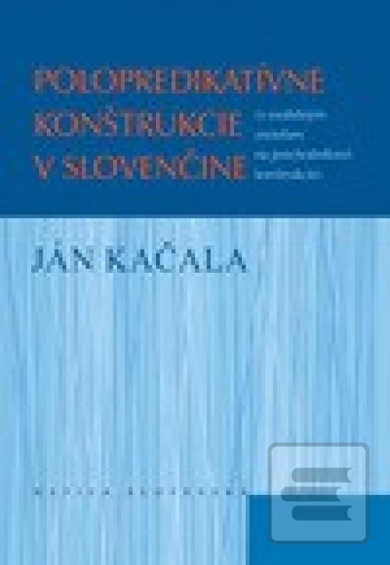 Kniha: Polopredikatívne konštrukcie v slovenčine - s osobitným zreteľom na prechodníkové konštrukcie - 1. vydanie - Ján Kačala