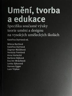Kniha: Umění, tvorba a edukace - Specifika současné výuky teorie umění a designu na vysokých uměleckých školách - Kateřina Dytrtová