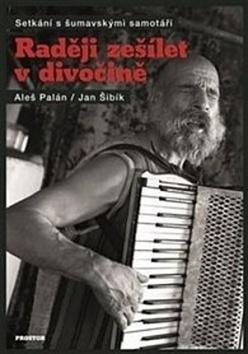 Kniha: Raději zešílet v divočině - Setkání s šumavskými samotáři - Aleš Palán, Jan Šibík