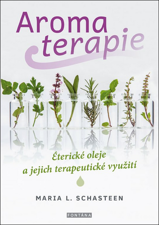 Kniha: Aromaterapie - Éterické oleje a jejich terapeutické využití - 1. vydanie - Maria L. Schasteen