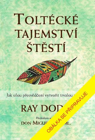 Kniha: Toltécké tajemství štěstí - Jak silou přesvědčení vytvořit trvalou změnu - 2. vydanie - Ray Dodd