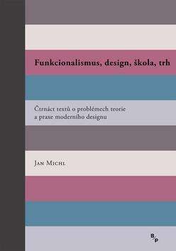 Kniha: Funkcionalismus, design, škola, trh - Čtrnáct textů o problémech teorie a praxe moderního designu - 2. vydanie - Jan Michl