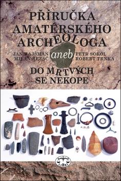 Kniha: Příručka amatérského archeologa - aneb do mrtvých se nekope - Jan Hajšman