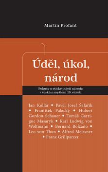 Kniha: Úděl, úkol, národ - Pokusy o etické pojetí národa v českém myšlení 19. století - 1. vydanie - Martin Profant
