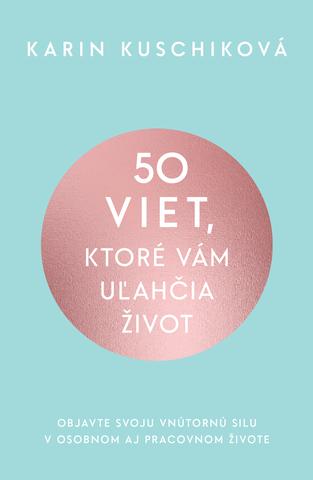 Kniha: 50 viet, ktoré vám uľahčia život - Objavte svoju vnútornú silu v osobnom aj pracovnom živote - 1. vydanie - Karin Kuschiková