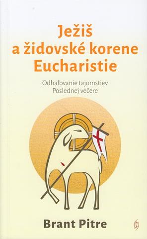Kniha: Ježiš a židovské korene Eucharistie - Odhaľovanie tajomstiev Poslednej večere - Brant Pitre