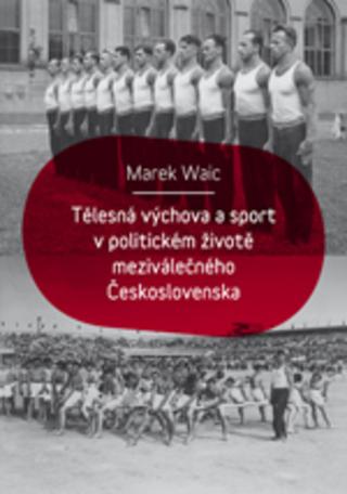 Kniha: Tělesná výchova a sport v politickém životě meziválečného Československa - 1. vydanie - Marek Waic