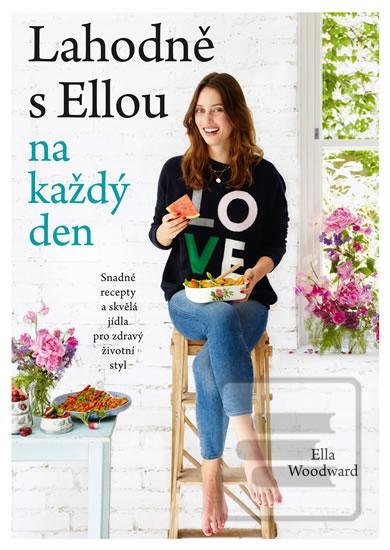 Kniha: Lahodně s Ellou každý den - Jednoduché recepty a fantastcká jídla pro zdravý životní styl - Ella Woodward