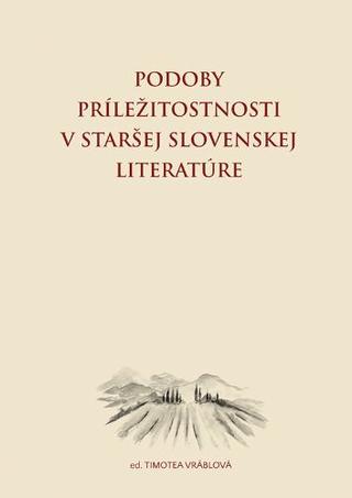 Kniha: Podoby príležitostnosti v staršej slovenskej literatúre - Timotea Vráblová