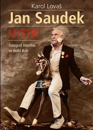 Kniha: Jan Saudek: Mystik. Fotograf, kterého se - Fotograf, kterého se dotkl Bůh - 1. vydanie - Karol Lovaš, Alojz Lorenc
