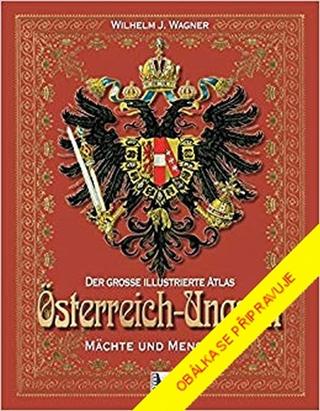 Kniha: Mocnosti a lidé – Dějiny Rakouska-Uhersk - Monarchie a lidé slovem i obrazem - 1. vydanie - Wilhelm J. Wagner
