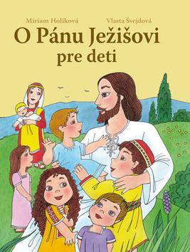 Kniha: O Pánu Ježišovi pre deti - Miriam Holíková; Vlasta Švejdová