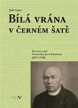 Kniha: Bílá vrána v černém šatě - Životní pouť Františka Jana Kroihera (1871–1948) - Jiří Cukr