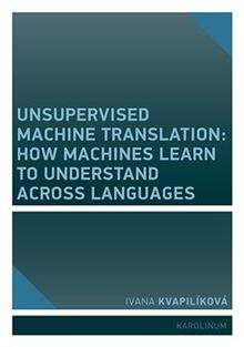 Kniha: Unsupervised Machine Translation - How Machines Learn to Understand Across Languages - Ivana Kvapilíková
