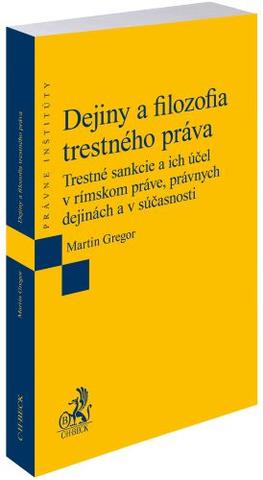 Kniha: Dejiny a filozofia trestného práva - Trestné sankcie a ich účel v rímskom práve, právnych dejinách a v súčasnosti - Martin Gregor