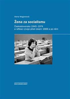Kniha: Žena za socialismu - Československo 1945-1974 a reflexe vývoje před rokem 1989 a po něm - Alena Wagnerová