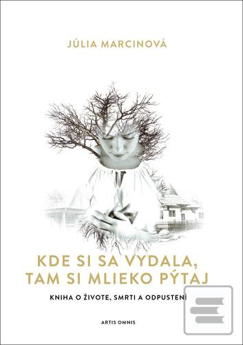 Kniha: Kde si sa vydala, tam si mlieko pýtaj - Kniha o živote, smrti a odpustení - 1. vydanie - Júlia Marcinová