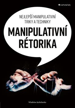 Kniha: Manipulativní rétorika - Nejlepší manipulativní triky a techniky - 1. vydanie - Wladislaw Jachtchenko