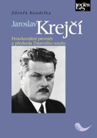 Kniha: Jaroslav Krejčí - Protektorátní premiér a předseda Ústavního soudu - 1. vydanie - Zdeněk Koudelka