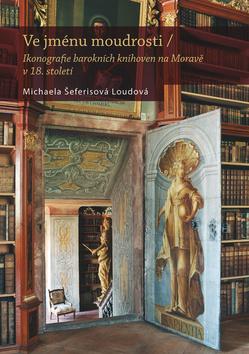 Kniha : Ve jménu moudrosti - Ikonografie barokních knihoven na Moravě v 18. století