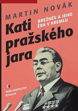 Kniha: Kati pražského jara - Brežněv a jeho éra v Kremlu - 1. vydanie - Martin Novák