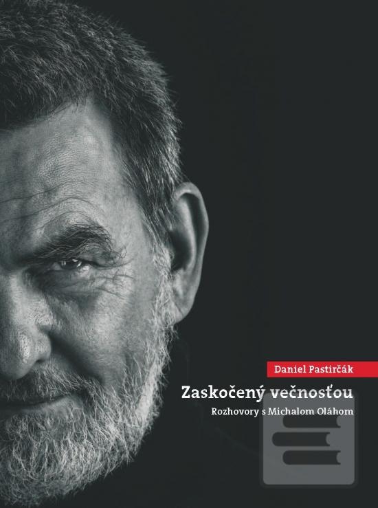 Kniha: Daniel Pastirčák: Zaskočený večnosťou - Rozhovory s Michalom Oláhom - 1. vydanie - Daniel Pastirčák
