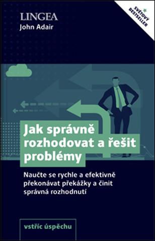 Kniha: Jak správně rozhodovat a řešit problémy - Naučte se rychle a efektivně překonávat překážky a činit správná rozhodnutí - John Adair