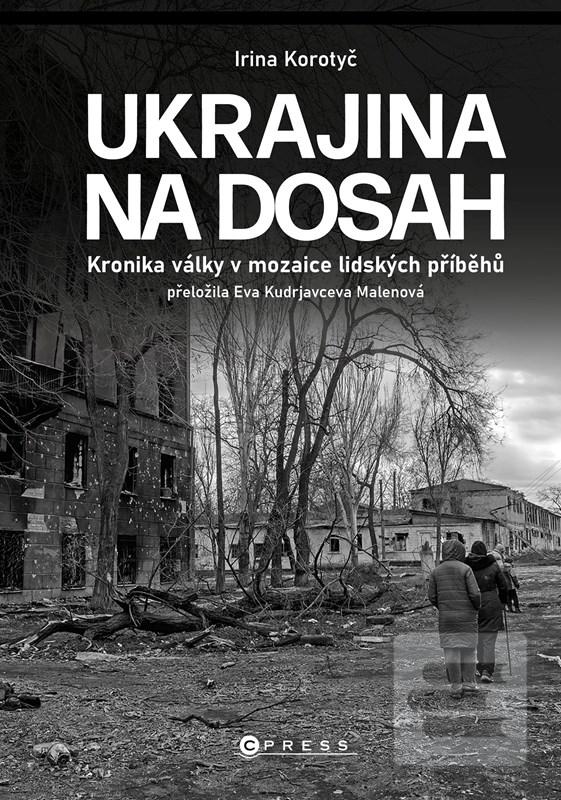Kniha: Ukrajina na dosah - Kronika války v mozaice lidských příběhů - 1. vydanie - Irina Korotyč