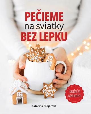 Kniha: Pečieme na sviatky bez lepku - Tradičné aj nové recepty - 1. vydanie - Katarína Olejárová