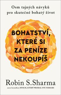 Kniha: Bohatství, které si za peníze nekoupíš - Osm tajných návyků pro skutečně bohatý život - 1. vydanie - Robin S. Sharma