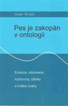 Kniha: Pes je zakopán v ontologii - Evoluce, informace, rozhovory, články a krátké úvahy - Josef Šmajs