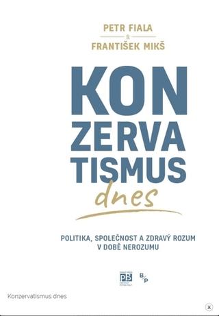 Kniha: Konzervatismus dnes - Politika, společnost a zdravý rozum v době nerozumu - Politika, společnost a zdravý rozum v době nerozumu - 1. vydanie - František Mikš, Petr Fiala