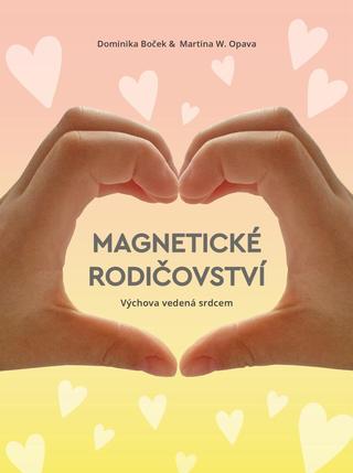 Kniha: Magnetické rodičovství - Výchova vedená srdcem - 1. vydanie - Dominika Boček, Martina W. Opava