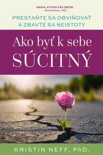 Kniha: Ako byť k sebe súcitný - prestaňte sa obviňovať a zbavte sa neistoty - Kristin Neff