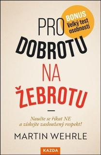 Kniha: Pro dobrotu na žebrotu - Naučte se říkat NE a získejte si zasloužený respekt! - Martin Wehrle