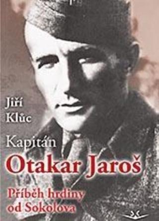 Kniha: Kapitán Otakar Jaroš - Příběh hrdiny od Sokolova - 1. vydanie - Jiří Klůc