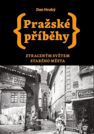 Kniha: Pražské příběhy - Ztraceným světem Starého Města - 1. vydanie - Dan Hrubý